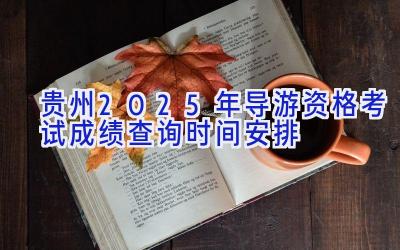 贵州2025年导游资格考试成绩查询时间安排