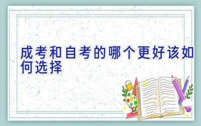 成考和自考的哪个更好 该如何选择