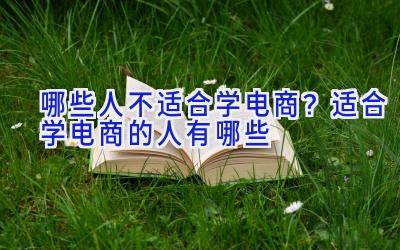 哪些人不适合学电商？适合学电商的人有哪些