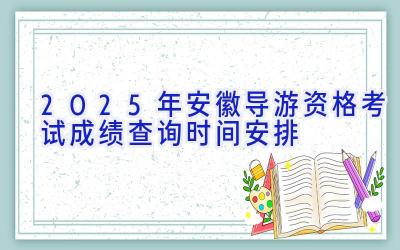 2025年安徽导游资格考试成绩查询时间安排