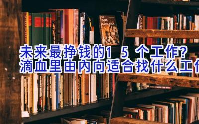 未来最挣钱的15个工作？滴血里由内向适合找什么工作