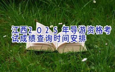 江西2025年导游资格考试成绩查询时间安排