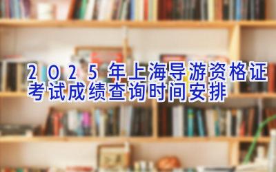 2025年上海导游资格证考试成绩查询时间安排