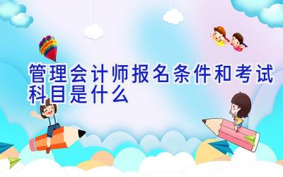 管理会计师报名条件和考试科目是什么