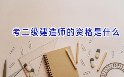 考二级建造师的资格是什么