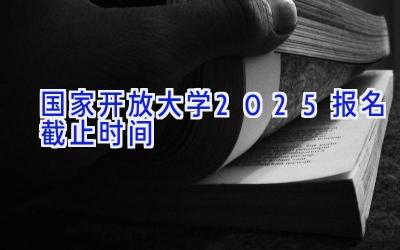 国家开放大学2025报名截止时间