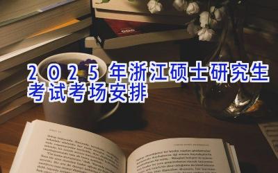 2025年浙江硕士研究生考试考场安排