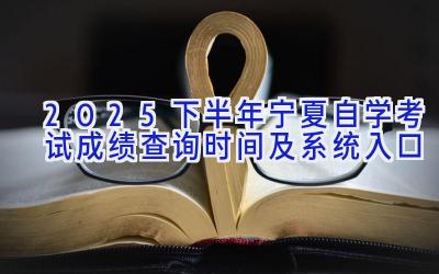 2025下半年宁夏自学考试成绩查询时间及系统入口