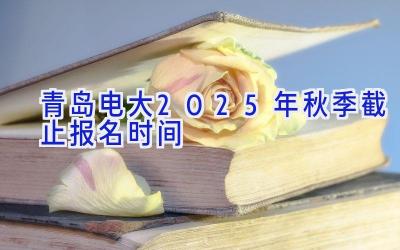 青岛电大2025年秋季截止报名时间