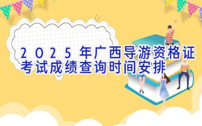 2025年广西导游资格证考试成绩查询时间安排