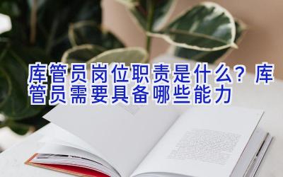 库管员岗位职责是什么？库管员需要具备哪些能力