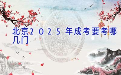 北京2025年成考要考哪几门