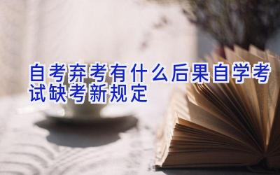 自考弃考有什么后果 自学考试缺考新规定