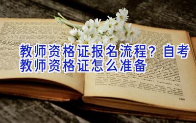 教师资格证报名流程？自考教师资格证怎么准备