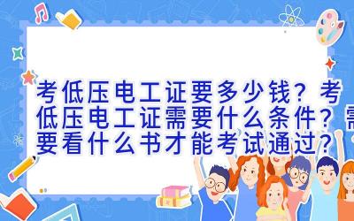 考低压电工证要多少钱？考低压电工证需要什么条件？需要看什么书才能考试通过？