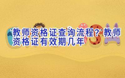 教师资格证查询流程？教师资格证有效期几年