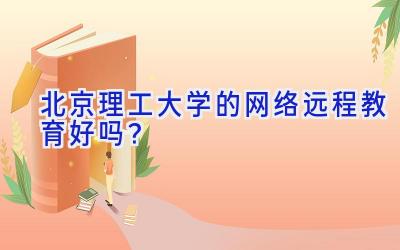 北京理工大学的网络远程教育好吗？