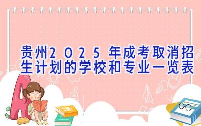 贵州2025年成考取消招生计划的学校和专业一览表