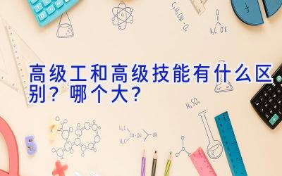 高级工和高级技能有什么区别？哪个大？