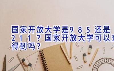 国家开放大学是985还是211？国家开放大学可以查得到吗？