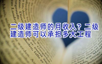 二级建造师的月收入？二级建造师可以承担多大工程