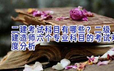 二建考试科目有哪些？二级建造师六个专业科目的考试难度分析