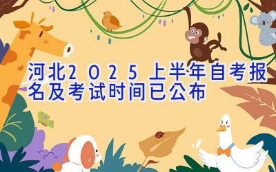 河北2025上半年自考报名及考试时间已公布