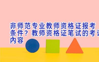 非师范专业教师资格证报考条件？教师资格证笔试的考试内容