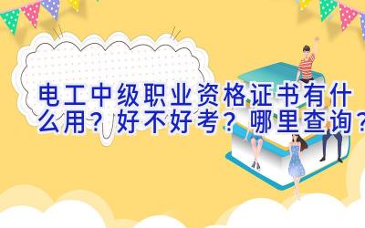 电工中级职业资格证书有什么用？好不好考？哪里查询？