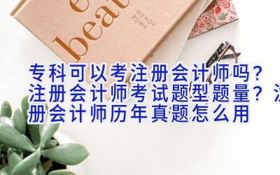 专科可以考注册会计师吗？注册会计师考试题型题量？注册会计师历年真题怎么用