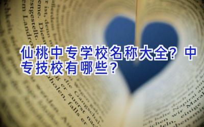 仙桃中专学校名称大全？中专技校有哪些？