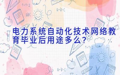 电力系统自动化技术网络教育毕业后用途多么？