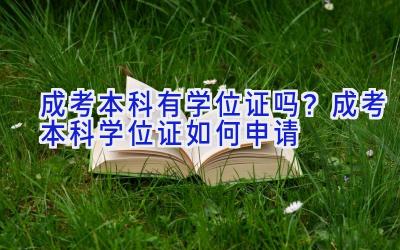 成考本科有学位证吗？成考本科学位证如何申请