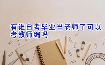 有谁自考毕业当老师了 可以考教师编吗