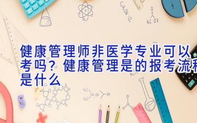 健康管理师非医学专业可以考吗？健康管理是的报考流程是什么