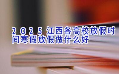 2025江西各高校放假时间 寒假放假做什么好