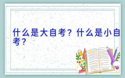 什么是大自考？什么是小自考？