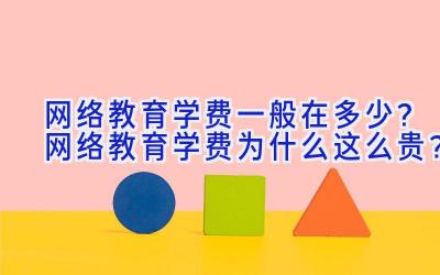 网络教育学费一般在多少？网络教育学费为什么这么贵？