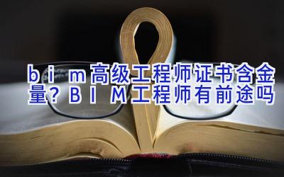 bim高级工程师证书含金量？BIM工程师有前途吗