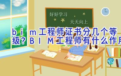 bim工程师证书分几个等级？BIM工程师有什么作用