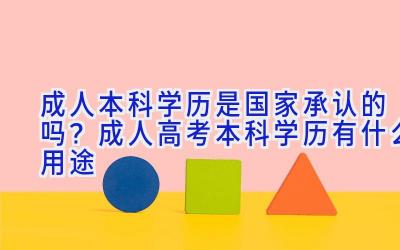 成人本科学历是国家承认的吗？成人高考本科学历有什么用途