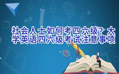 社会人士如何考四六级？大学英语四六级考试注意事项