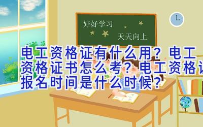 电工资格证有什么用？电工资格证书怎么考？电工资格证报名时间是什么时候？