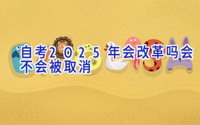 自考2025年会改革吗 会不会被取消