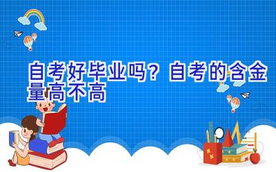 自考好毕业吗？自考的含金量高不高