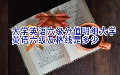 大学英语六级分值明细 大学英语六级及格线是多少