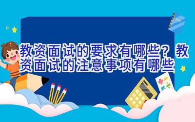 教资面试的要求有哪些？教资面试的注意事项有哪些