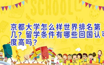 京都大学怎么样世界排名第几？留学条件有哪些回国认可度高吗？