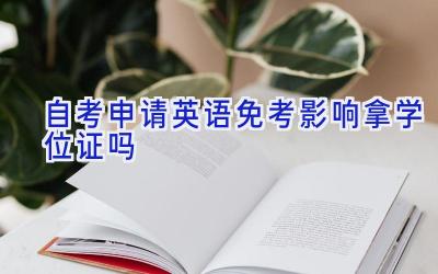 自考申请英语免考影响拿学位证吗