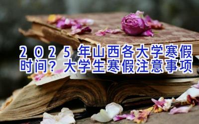 2025年山西各大学寒假时间？大学生寒假注意事项